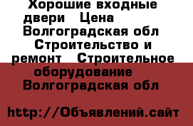 Хорошие входные двери › Цена ­ 9 900 - Волгоградская обл. Строительство и ремонт » Строительное оборудование   . Волгоградская обл.